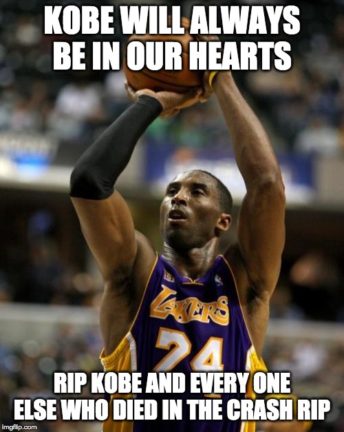 Kobe | KOBE WILL ALWAYS BE IN OUR HEARTS; RIP KOBE AND EVERY ONE ELSE WHO DIED IN THE CRASH RIP | image tagged in memes,kobe | made w/ Imgflip meme maker
