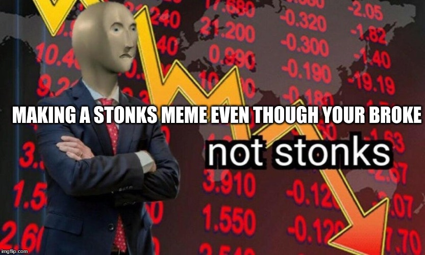Not stonks MAKING A STONKS MEME EVEN THOUGH YOUR BROKE image tagged in not ...