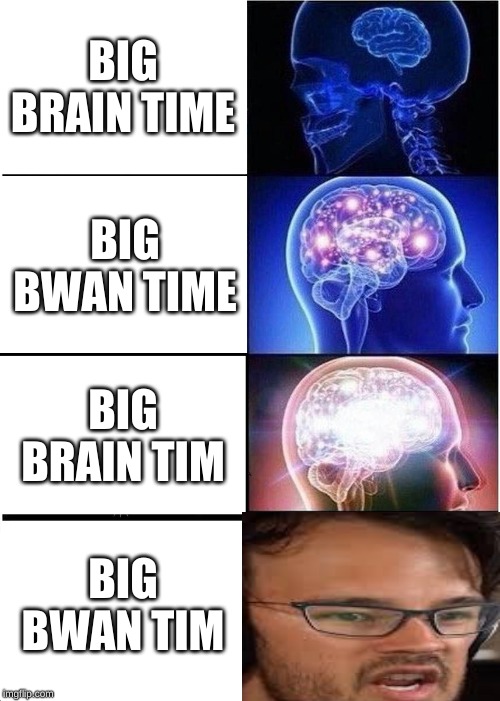 Expanding Brain | BIG BRAIN TIME; BIG BWAN TIME; BIG BRAIN TIM; BIG BWAN TIM | image tagged in memes,expanding brain | made w/ Imgflip meme maker