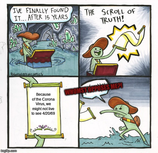 The Scroll Of Truth | WHOMST OPPOSES ME?! Because of the Corona Virus, we might not live to see 4/20/69 | image tagged in memes,the scroll of truth | made w/ Imgflip meme maker