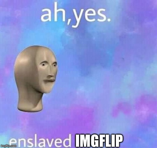 Ah yes,enslaved | IMGFLIP | image tagged in ah yes enslaved | made w/ Imgflip meme maker