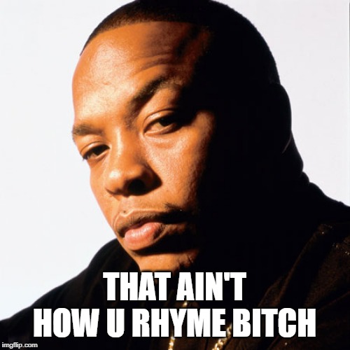 dr dre | THAT AIN'T HOW U RHYME B**CH | image tagged in dr dre | made w/ Imgflip meme maker