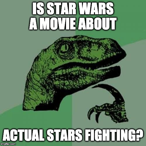 Philosoraptor | IS STAR WARS A MOVIE ABOUT; ACTUAL STARS FIGHTING? | image tagged in memes,philosoraptor | made w/ Imgflip meme maker