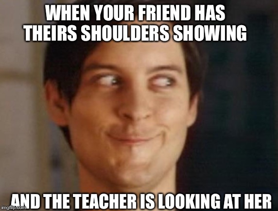 Spiderman Peter Parker | WHEN YOUR FRIEND HAS THEIRS SHOULDERS SHOWING; AND THE TEACHER IS LOOKING AT HER | image tagged in memes,spiderman peter parker | made w/ Imgflip meme maker