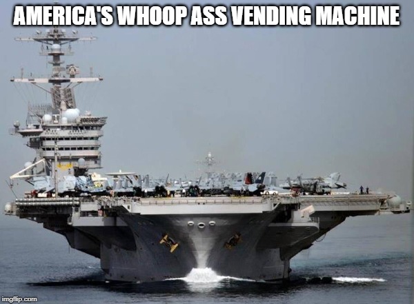 Aircraft carrier | AMERICA'S WHOOP ASS VENDING MACHINE | image tagged in aircraft carrier | made w/ Imgflip meme maker