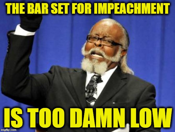 Too Damn High Meme | THE BAR SET FOR IMPEACHMENT; IS TOO DAMN LOW | image tagged in memes,too damn high | made w/ Imgflip meme maker