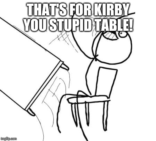 Table Flip Guy Meme | THAT'S FOR KIRBY YOU STUPID TABLE! | image tagged in memes,table flip guy | made w/ Imgflip meme maker