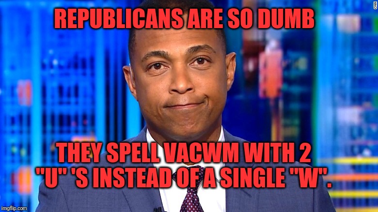 This guy is one of the Witts brothers ... First name: Lacka | REPUBLICANS ARE SO DUMB; THEY SPELL VACWM WITH 2 "U" 'S INSTEAD OF A SINGLE "W". | image tagged in don lemon,dumb lemon | made w/ Imgflip meme maker