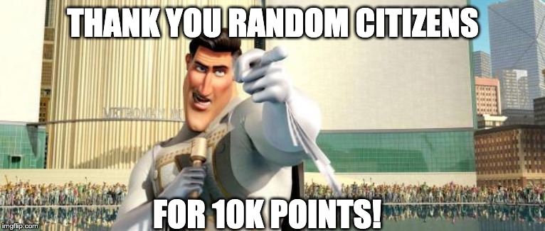 Megamind Thank You Random Citizen | THANK YOU RANDOM CITIZENS; FOR 10K POINTS! | image tagged in megamind thank you random citizen | made w/ Imgflip meme maker