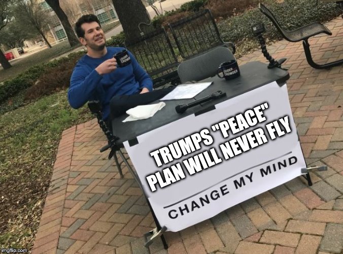 Change my mind Crowder | TRUMPS "PEACE" PLAN WILL NEVER FLY | image tagged in change my mind crowder | made w/ Imgflip meme maker