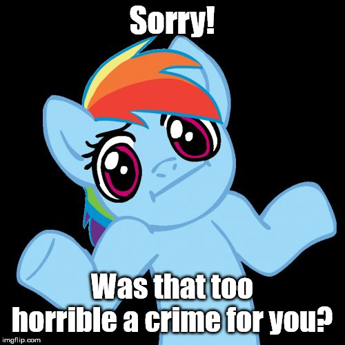 Pony Shrugs Meme | Sorry! Was that too horrible a crime for you? | image tagged in memes,pony shrugs | made w/ Imgflip meme maker