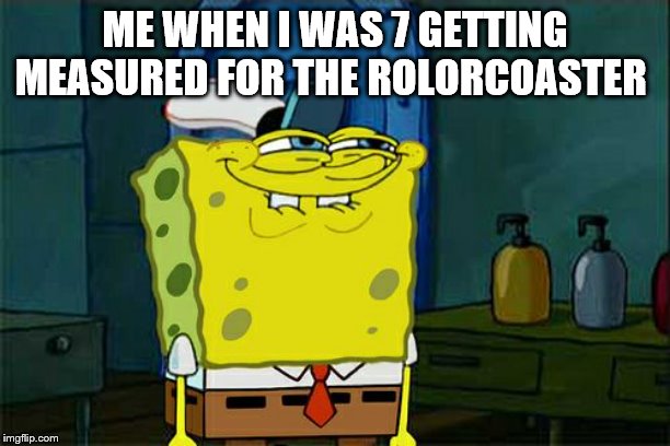 Don't You Squidward Meme | ME WHEN I WAS 7 GETTING MEASURED FOR THE ROLORCOASTER | image tagged in memes,dont you squidward | made w/ Imgflip meme maker