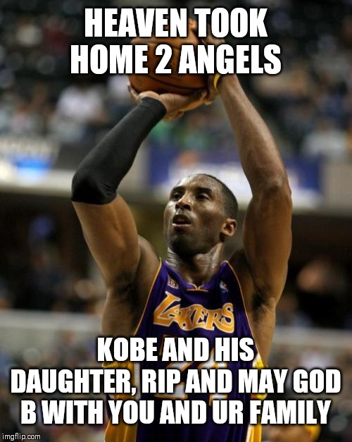 Kobe | HEAVEN TOOK HOME 2 ANGELS; KOBE AND HIS DAUGHTER, RIP AND MAY GOD B WITH YOU AND UR FAMILY | image tagged in memes,kobe | made w/ Imgflip meme maker