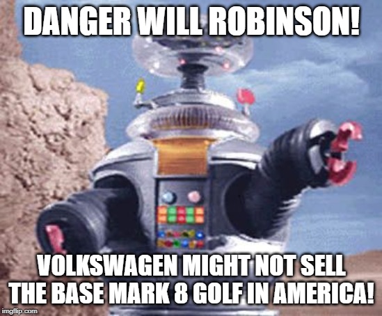 Danger Will Robinson | DANGER WILL ROBINSON! VOLKSWAGEN MIGHT NOT SELL THE BASE MARK 8 GOLF IN AMERICA! | image tagged in danger will robinson,bring the mark 8 golf to the usa | made w/ Imgflip meme maker