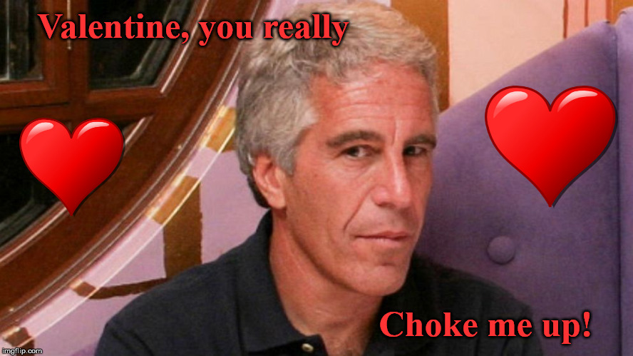 Jeffery Epstein | Valentine, you really; Choke me up! | image tagged in politics,clintons | made w/ Imgflip meme maker