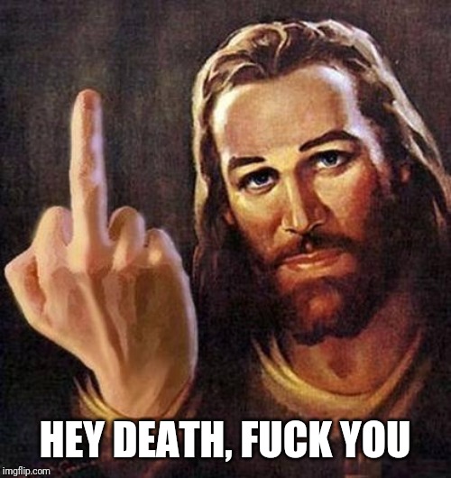 Jesus Fuck You | HEY DEATH, F**K YOU | image tagged in jesus fuck you | made w/ Imgflip meme maker