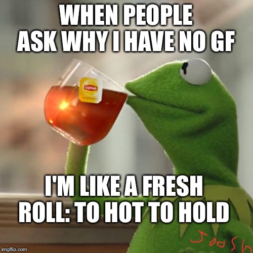But That's None Of My Business Meme | WHEN PEOPLE ASK WHY I HAVE NO GF; I'M LIKE A FRESH ROLL: TO HOT TO HOLD | image tagged in memes,but thats none of my business,kermit the frog | made w/ Imgflip meme maker