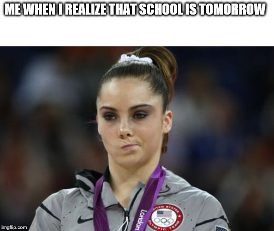 McKayla Maroney Not Impressed Meme | ME WHEN I REALIZE THAT SCHOOL IS TOMORROW | image tagged in memes,mckayla maroney not impressed | made w/ Imgflip meme maker