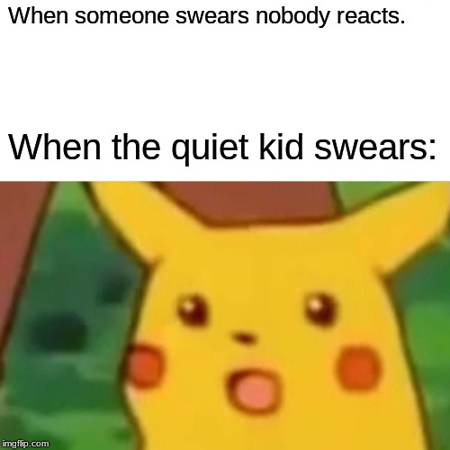 Surprised Pikachu | When someone swears nobody reacts. When the quiet kid swears: | image tagged in memes,surprised pikachu | made w/ Imgflip meme maker