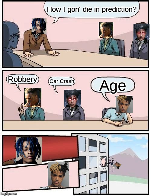 Boardroom Meeting Suggestion Meme | How I gon' die in prediction? Robbery; Car Crash; Age | image tagged in memes,boardroom meeting suggestion | made w/ Imgflip meme maker