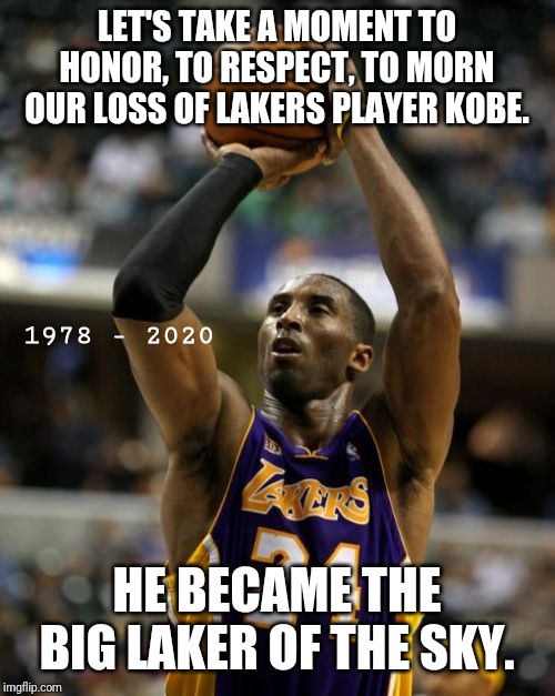 Kobe Meme | LET'S TAKE A MOMENT TO HONOR, TO RESPECT, TO MORN OUR LOSS OF LAKERS PLAYER KOBE. 1978 - 2020; HE BECAME THE BIG LAKER OF THE SKY. | image tagged in memes,kobe | made w/ Imgflip meme maker