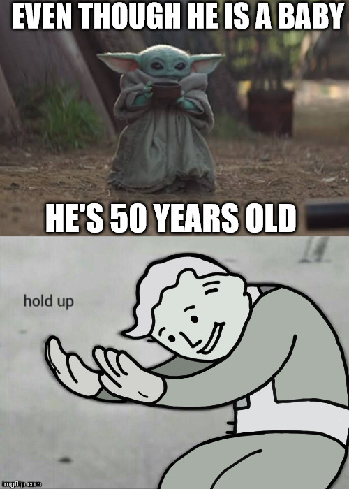 baby yoda | EVEN THOUGH HE IS A BABY; HE'S 50 YEARS OLD | image tagged in baby yoda | made w/ Imgflip meme maker