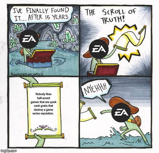 EA's reality check. | Nobody likes half-assed games that are quick cash grabs that destroy a game series reputation. | image tagged in the scroll of truth,electronic arts,sims 4,mass effect andromeda,gaming | made w/ Imgflip meme maker