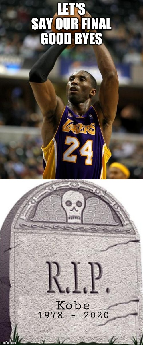 LET'S SAY OUR FINAL GOOD BYES; Kobe; 1978 - 2020 | image tagged in memes,kobe,rip | made w/ Imgflip meme maker