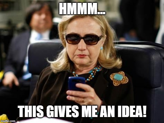 Hillary Clinton Cellphone Meme | HMMM... THIS GIVES ME AN IDEA! | image tagged in memes,hillary clinton cellphone | made w/ Imgflip meme maker