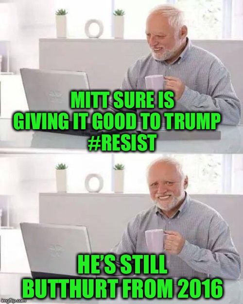 Hide the Pain Harold Meme | MITT SURE IS GIVING IT GOOD TO TRUMP   
#RESIST HE’S STILL BUTTHURT FROM 2016 | image tagged in memes,hide the pain harold | made w/ Imgflip meme maker