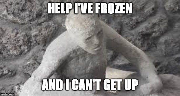 Pompeii has a little "twist" when you mention the "Fallen and can't get up" meme... | HELP I'VE FROZEN; AND I CAN'T GET UP | image tagged in pompeii,help i've fallen and i can't get up,oof | made w/ Imgflip meme maker