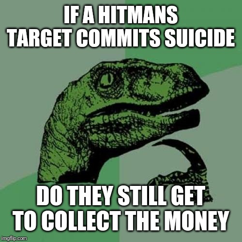 Philosoraptor | IF A HITMANS TARGET COMMITS SUICIDE; DO THEY STILL GET TO COLLECT THE MONEY | image tagged in memes,philosoraptor | made w/ Imgflip meme maker