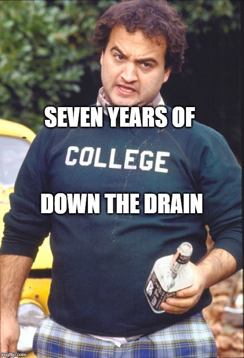 Animal House | SEVEN YEARS OF DOWN THE DRAIN | image tagged in animal house | made w/ Imgflip meme maker