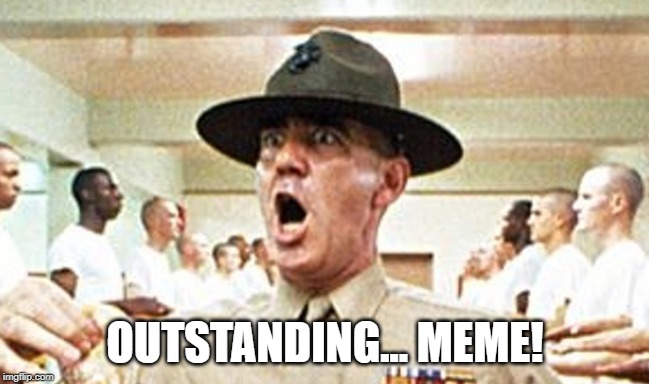 Full Metal Jacket USMC Drill Sergeant R Lee Ermey Cropped | OUTSTANDING... MEME! | image tagged in full metal jacket usmc drill sergeant r lee ermey cropped | made w/ Imgflip meme maker