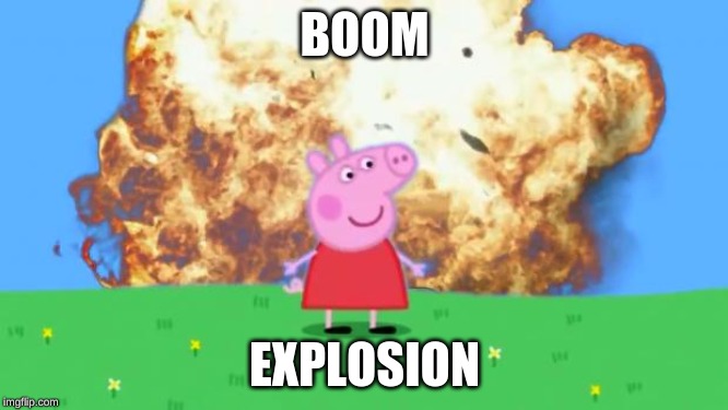 Epic Peppa Pig. | BOOM; EXPLOSION | image tagged in epic peppa pig | made w/ Imgflip meme maker