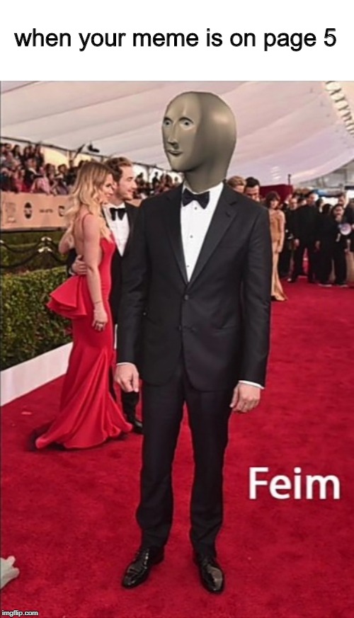 Feim | when your meme is on page 5 | image tagged in feim | made w/ Imgflip meme maker