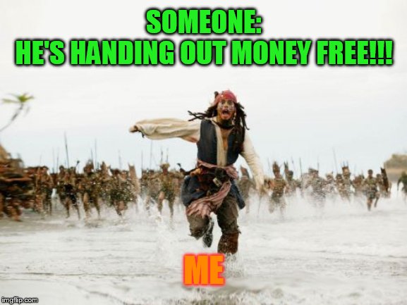 Jack Sparrow Being Chased | SOMEONE:
HE'S HANDING OUT MONEY FREE!!! ME | image tagged in memes,jack sparrow being chased | made w/ Imgflip meme maker