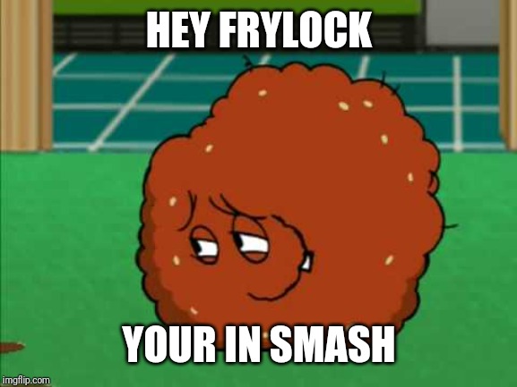 Meatwad | HEY FRYLOCK YOUR IN SMASH | image tagged in meatwad | made w/ Imgflip meme maker