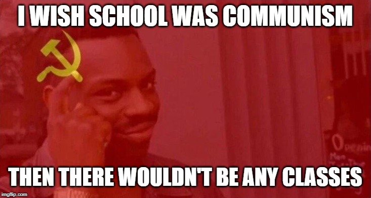 School is communism | I WISH SCHOOL WAS COMMUNISM; THEN THERE WOULDN'T BE ANY CLASSES | image tagged in roll safe think about it,funny,memes,class,communism,communist | made w/ Imgflip meme maker