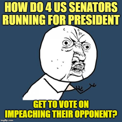 Sanders, Warren, Bennet, Klobuchar | HOW DO 4 US SENATORS RUNNING FOR PRESIDENT; GET TO VOTE ON IMPEACHING THEIR OPPONENT? | image tagged in memes,y u no,election 2020,donald trump | made w/ Imgflip meme maker