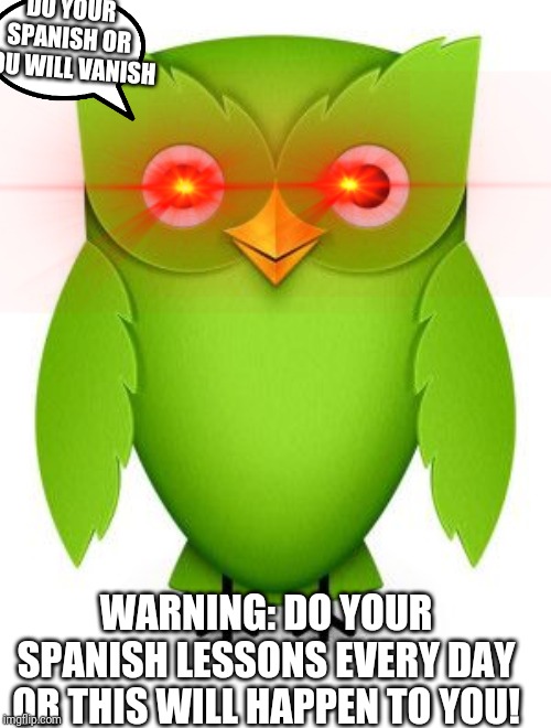 2012 Duolingo Owl | DO YOUR SPANISH OR YOU WILL VANISH; WARNING: DO YOUR SPANISH LESSONS EVERY DAY OR THIS WILL HAPPEN TO YOU! | image tagged in 2012 duolingo owl | made w/ Imgflip meme maker