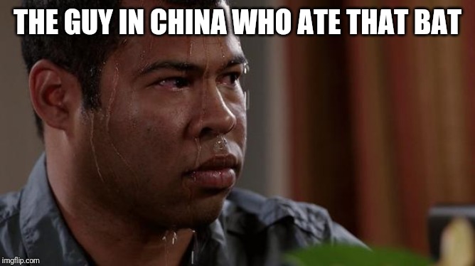 sweating bullets | THE GUY IN CHINA WHO ATE THAT BAT | image tagged in sweating bullets | made w/ Imgflip meme maker