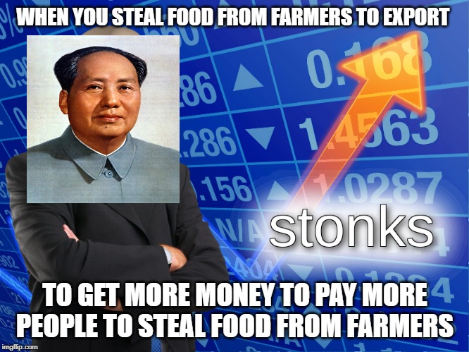 stonks | WHEN YOU STEAL FOOD FROM FARMERS TO EXPORT; TO GET MORE MONEY TO PAY MORE PEOPLE TO STEAL FOOD FROM FARMERS | image tagged in stonks | made w/ Imgflip meme maker