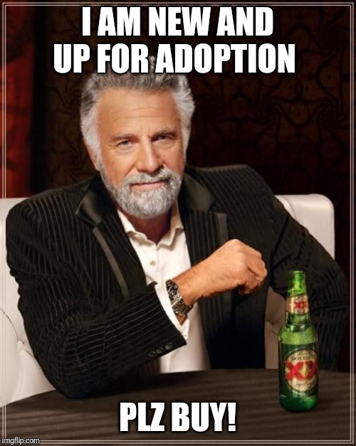 The Most Interesting Man In The World | I AM NEW AND UP FOR ADOPTION; PLZ BUY! | image tagged in memes,the most interesting man in the world | made w/ Imgflip meme maker