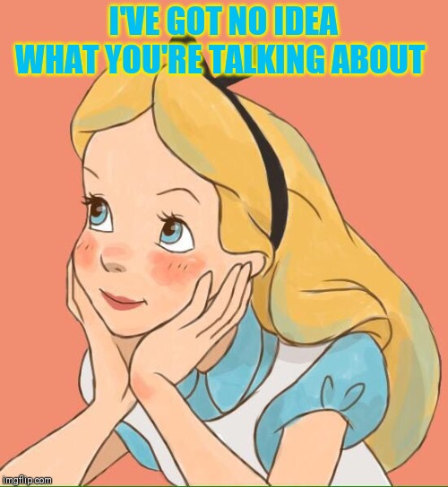 I'VE GOT NO IDEA WHAT YOU'RE TALKING ABOUT | made w/ Imgflip meme maker