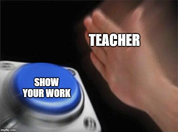 Blank Nut Button Meme | TEACHER; SHOW YOUR WORK | image tagged in memes,blank nut button | made w/ Imgflip meme maker