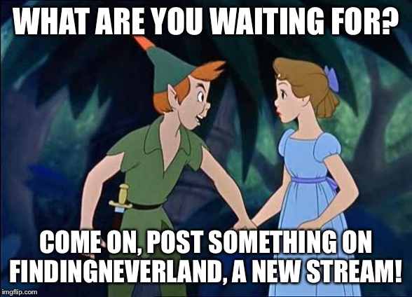 Peter Pan | WHAT ARE YOU WAITING FOR? COME ON, POST SOMETHING ON FINDINGNEVERLAND, A NEW STREAM! | image tagged in peter pan | made w/ Imgflip meme maker