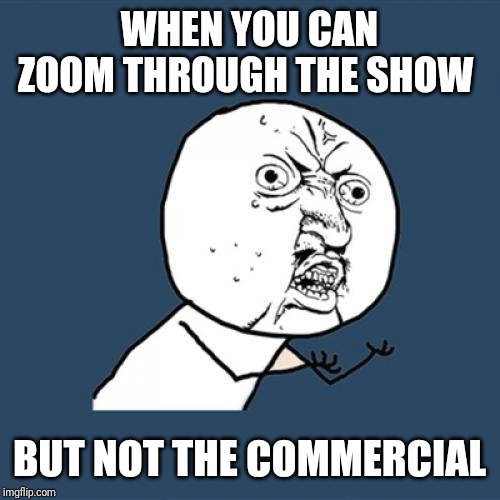 Y U No | WHEN YOU CAN ZOOM THROUGH THE SHOW; BUT NOT THE COMMERCIAL | image tagged in memes,y u no | made w/ Imgflip meme maker