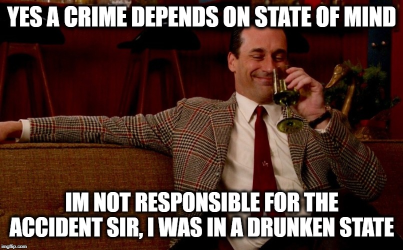 Don Draper New Years Eve | YES A CRIME DEPENDS ON STATE OF MIND IM NOT RESPONSIBLE FOR THE ACCIDENT SIR, I WAS IN A DRUNKEN STATE | image tagged in don draper new years eve | made w/ Imgflip meme maker