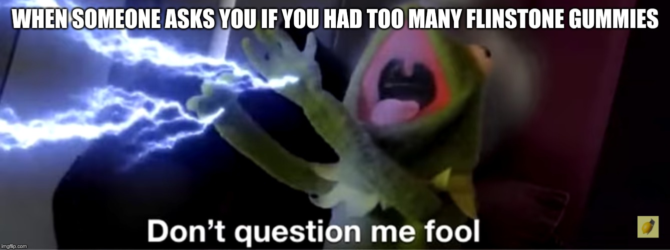 WHEN SOMEONE ASKS YOU IF YOU HAD TOO MANY FLINSTONE GUMMIES | image tagged in kermit the frog,flinstones,powerful,high | made w/ Imgflip meme maker